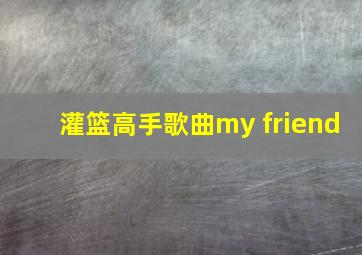 灌篮高手歌曲my friend